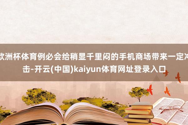欧洲杯体育例必会给稍显千里闷的手机商场带来一定冲击-开云(中国)kaiyun体育网址登录入口