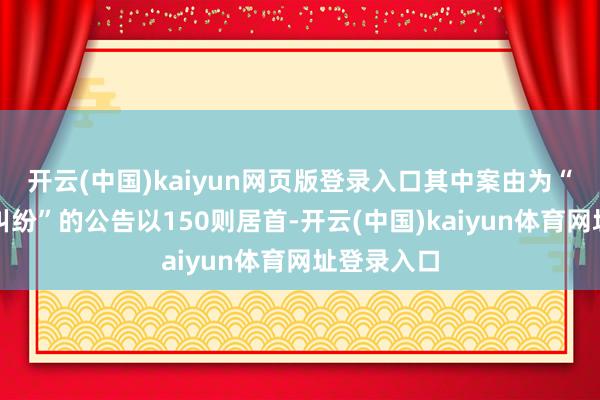 开云(中国)kaiyun网页版登录入口其中案由为“营业公约纠纷”的公告以150则居首-开云(中国)kaiyun体育网址登录入口