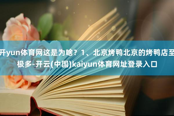 开yun体育网这是为啥？1、北京烤鸭北京的烤鸭店至极多-开云(中国)kaiyun体育网址登录入口