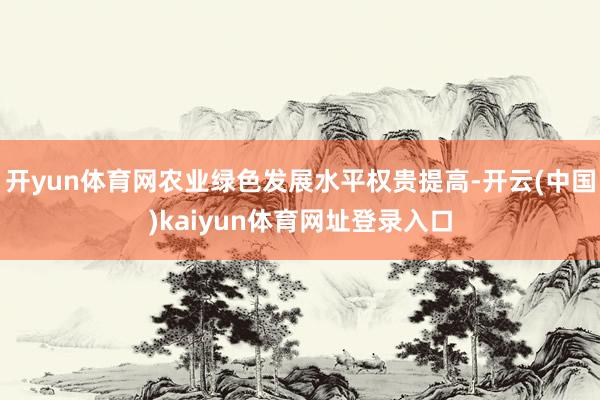 开yun体育网农业绿色发展水平权贵提高-开云(中国)kaiyun体育网址登录入口