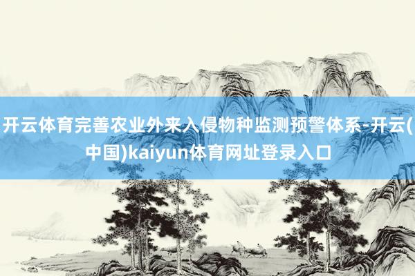 开云体育完善农业外来入侵物种监测预警体系-开云(中国)kaiyun体育网址登录入口