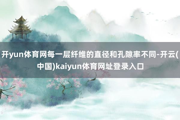开yun体育网每一层纤维的直径和孔隙率不同-开云(中国)kaiyun体育网址登录入口