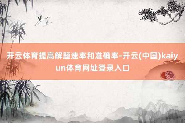 开云体育提高解题速率和准确率-开云(中国)kaiyun体育网址登录入口