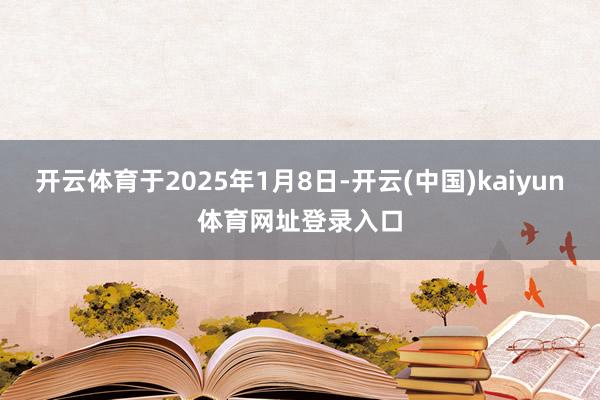 开云体育于2025年1月8日-开云(中国)kaiyun体育网址登录入口