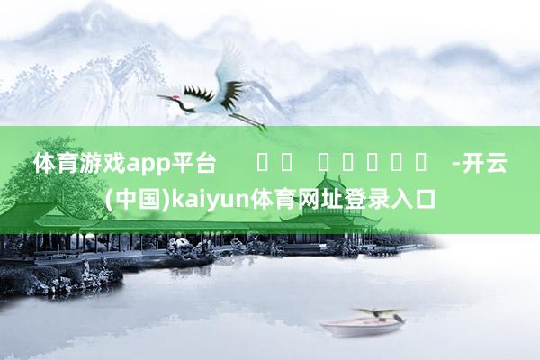 体育游戏app平台      		  					  -开云(中国)kaiyun体育网址登录入口