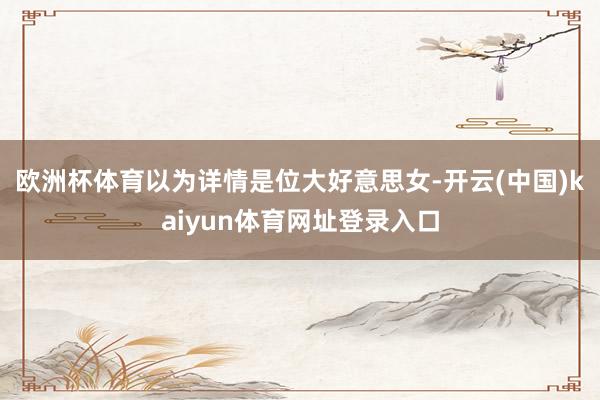 欧洲杯体育以为详情是位大好意思女-开云(中国)kaiyun体育网址登录入口