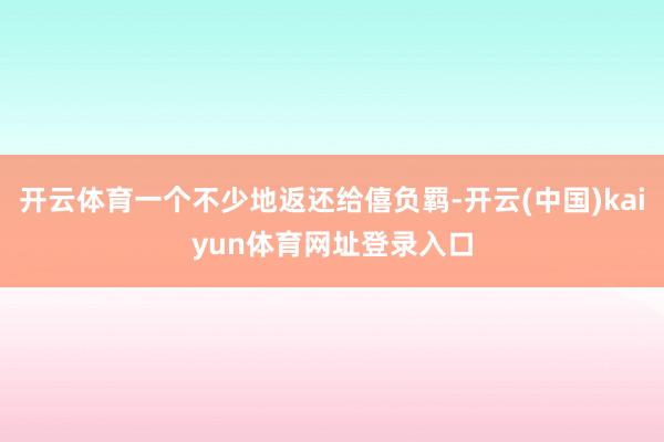 开云体育一个不少地返还给僖负羁-开云(中国)kaiyun体育网址登录入口