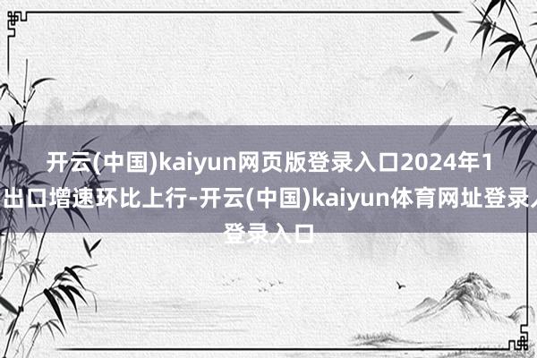 开云(中国)kaiyun网页版登录入口　　2024年12月出口增速环比上行-开云(中国)kaiyun体育网址登录入口