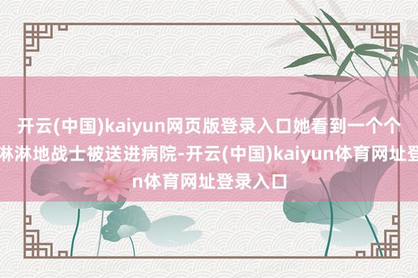 开云(中国)kaiyun网页版登录入口她看到一个个周身血淋淋地战士被送进病院-开云(中国)kaiyun体育网址登录入口