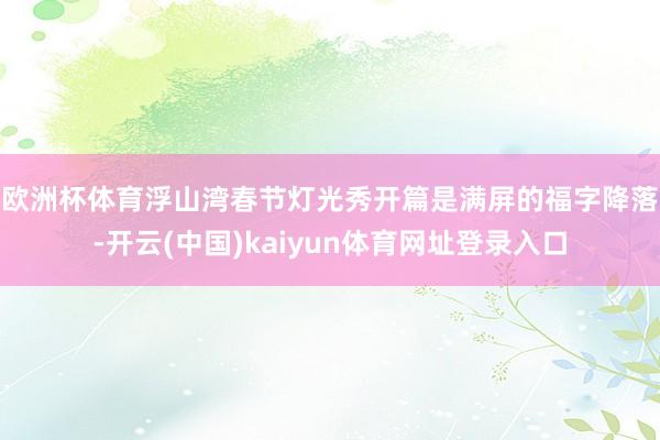 欧洲杯体育　　浮山湾春节灯光秀开篇是满屏的福字降落-开云(中国)kaiyun体育网址登录入口
