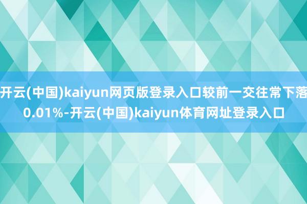 开云(中国)kaiyun网页版登录入口较前一交往常下落0.01%-开云(中国)kaiyun体育网址登录入口