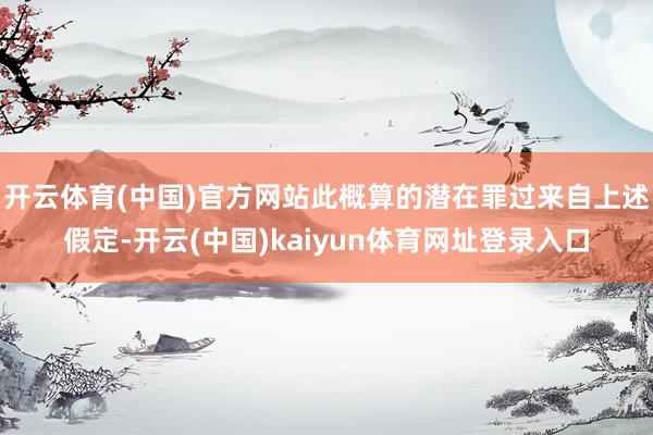 开云体育(中国)官方网站此概算的潜在罪过来自上述假定-开云(中国)kaiyun体育网址登录入口