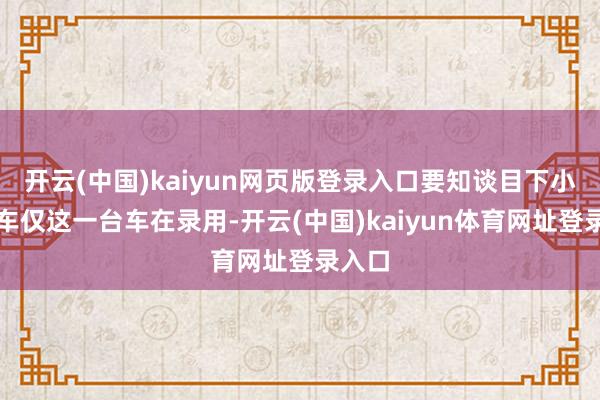 开云(中国)kaiyun网页版登录入口要知谈目下小米汽车仅这一台车在录用-开云(中国)kaiyun体育网址登录入口