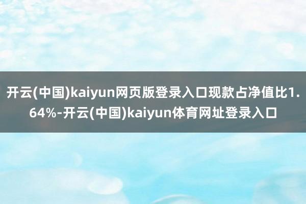 开云(中国)kaiyun网页版登录入口现款占净值比1.64%-开云(中国)kaiyun体育网址登录入口