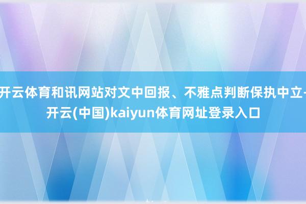开云体育和讯网站对文中回报、不雅点判断保执中立-开云(中国)kaiyun体育网址登录入口