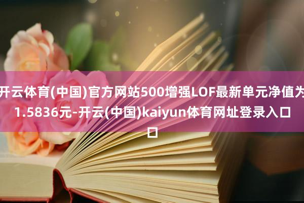 开云体育(中国)官方网站500增强LOF最新单元净值为1.5836元-开云(中国)kaiyun体育网址登录入口
