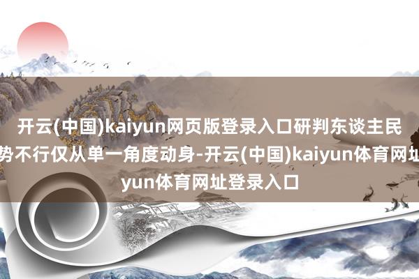 开云(中国)kaiyun网页版登录入口研判东谈主民币汇率走势不行仅从单一角度动身-开云(中国)kaiyun体育网址登录入口