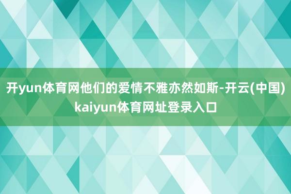 开yun体育网他们的爱情不雅亦然如斯-开云(中国)kaiyun体育网址登录入口