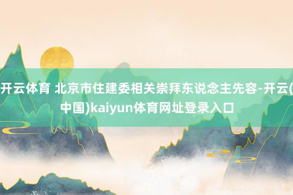 开云体育 北京市住建委相关崇拜东说念主先容-开云(中国)kaiyun体育网址登录入口