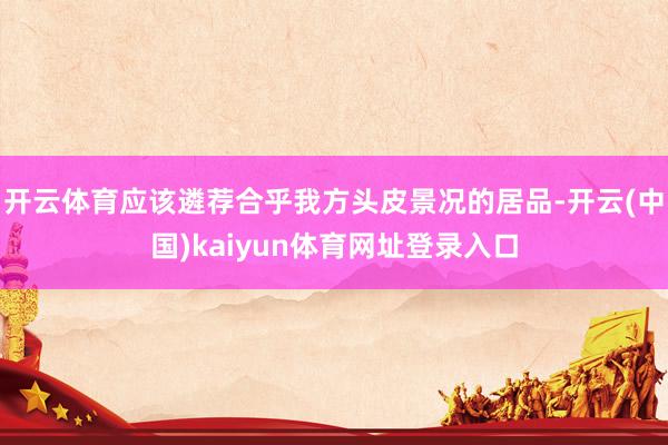 开云体育应该遴荐合乎我方头皮景况的居品-开云(中国)kaiyun体育网址登录入口