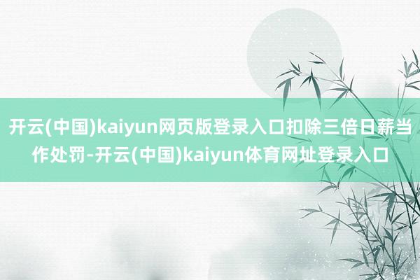 开云(中国)kaiyun网页版登录入口扣除三倍日薪当作处罚-开云(中国)kaiyun体育网址登录入口