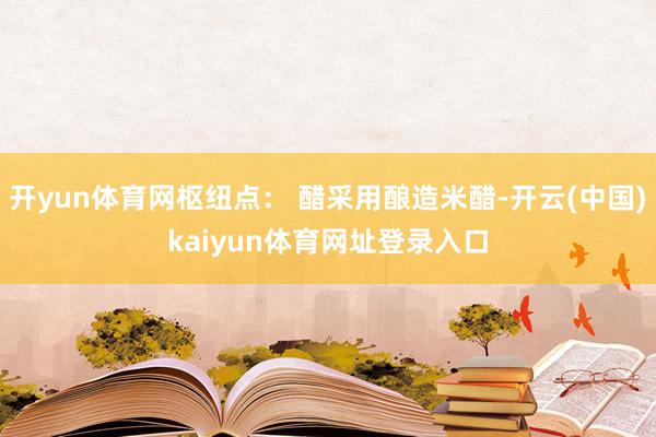 开yun体育网枢纽点： 醋采用酿造米醋-开云(中国)kaiyun体育网址登录入口