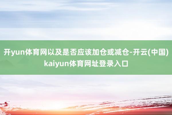 开yun体育网以及是否应该加仓或减仓-开云(中国)kaiyun体育网址登录入口