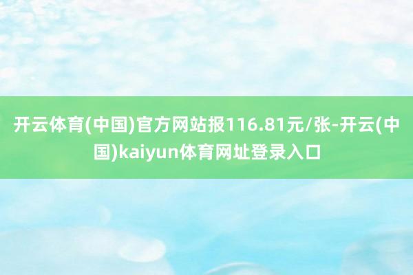 开云体育(中国)官方网站报116.81元/张-开云(中国)kaiyun体育网址登录入口