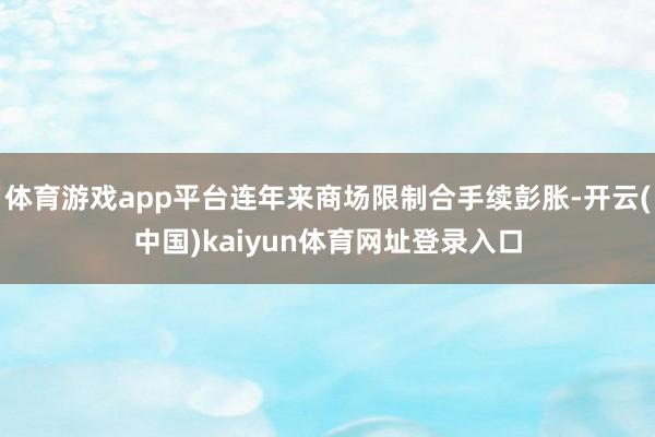 体育游戏app平台连年来商场限制合手续彭胀-开云(中国)kaiyun体育网址登录入口