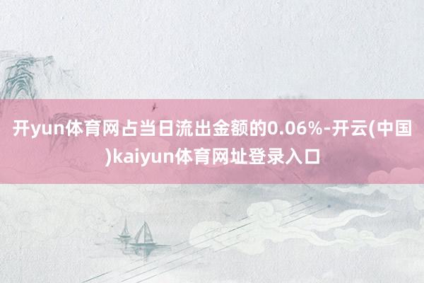 开yun体育网占当日流出金额的0.06%-开云(中国)kaiyun体育网址登录入口