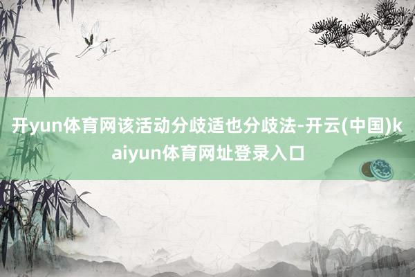 开yun体育网该活动分歧适也分歧法-开云(中国)kaiyun体育网址登录入口