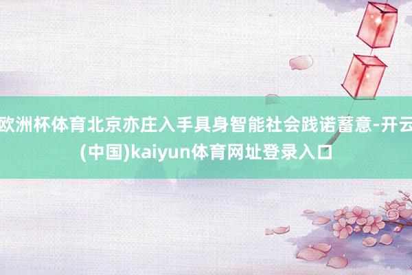 欧洲杯体育北京亦庄入手具身智能社会践诺蓄意-开云(中国)kaiyun体育网址登录入口