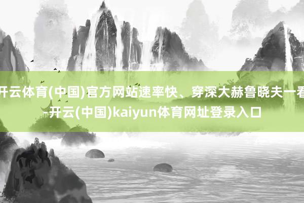 开云体育(中国)官方网站速率快、穿深大赫鲁晓夫一看-开云(中国)kaiyun体育网址登录入口