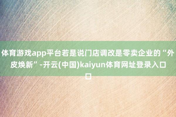 体育游戏app平台若是说门店调改是零卖企业的“外皮焕新”-开云(中国)kaiyun体育网址登录入口