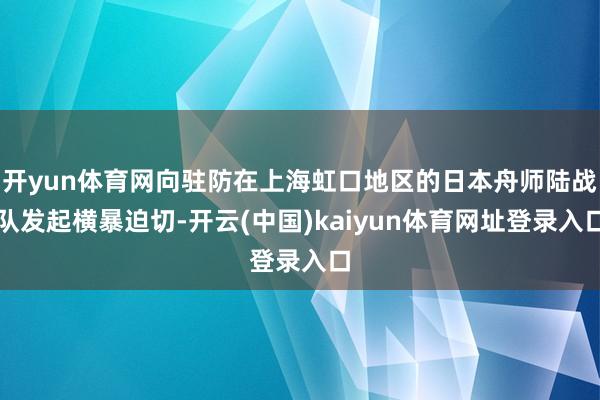 开yun体育网向驻防在上海虹口地区的日本舟师陆战队发起横暴迫切-开云(中国)kaiyun体育网址登录入口