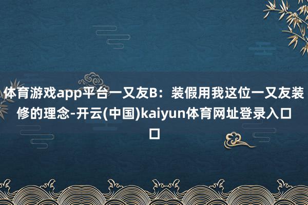 体育游戏app平台一又友B：装假用我这位一又友装修的理念-开云(中国)kaiyun体育网址登录入口