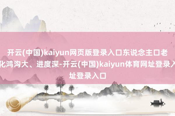 开云(中国)kaiyun网页版登录入口东说念主口老龄化鸿沟大、进度深-开云(中国)kaiyun体育网址登录入口