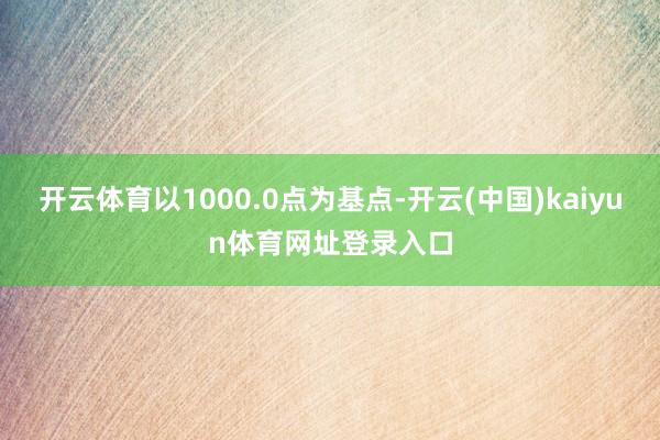 开云体育以1000.0点为基点-开云(中国)kaiyun体育网址登录入口