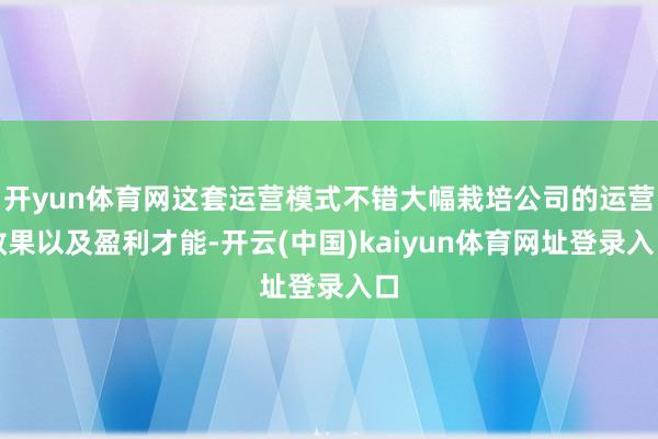 开yun体育网这套运营模式不错大幅栽培公司的运营效果以及盈利才能-开云(中国)kaiyun体育网址登录入口