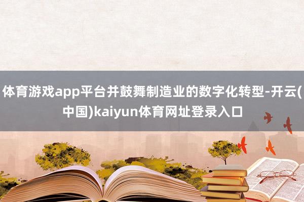 体育游戏app平台并鼓舞制造业的数字化转型-开云(中国)kaiyun体育网址登录入口
