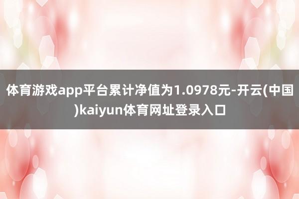体育游戏app平台累计净值为1.0978元-开云(中国)kaiyun体育网址登录入口