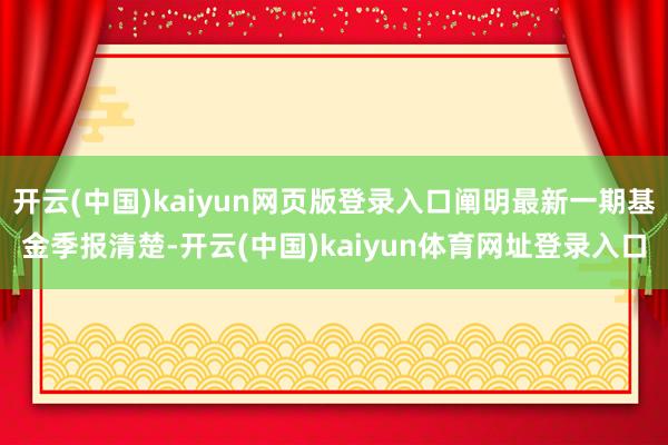 开云(中国)kaiyun网页版登录入口阐明最新一期基金季报清楚-开云(中国)kaiyun体育网址登录入口