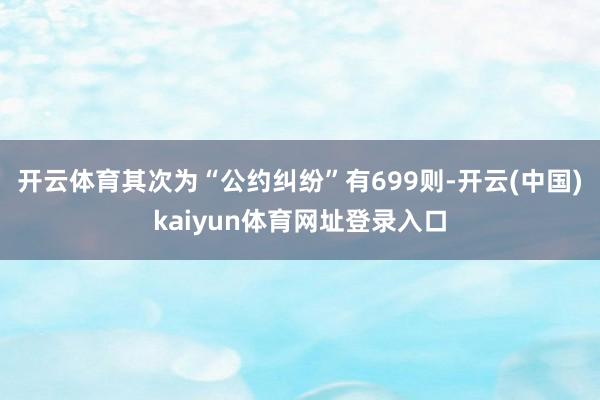 开云体育其次为“公约纠纷”有699则-开云(中国)kaiyun体育网址登录入口
