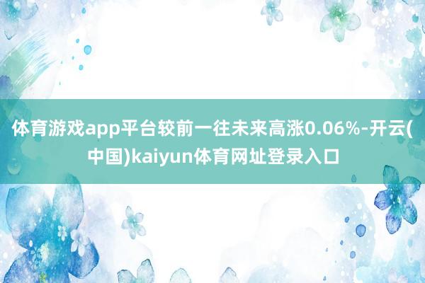 体育游戏app平台较前一往未来高涨0.06%-开云(中国)kaiyun体育网址登录入口