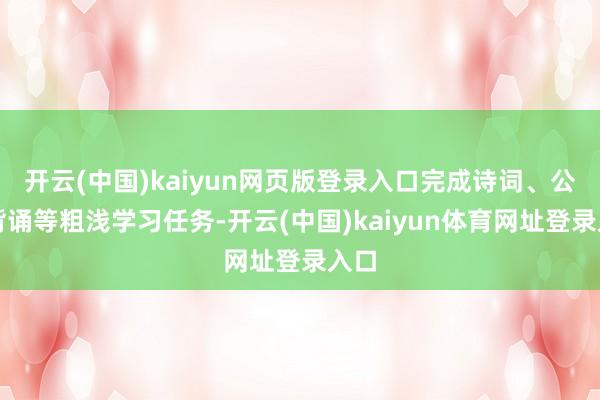 开云(中国)kaiyun网页版登录入口完成诗词、公式背诵等粗浅学习任务-开云(中国)kaiyun体育网址登录入口
