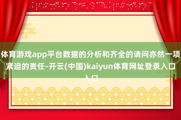 体育游戏app平台数据的分析和齐全的请问亦然一项紧迫的责任-开云(中国)kaiyun体育网址登录入口