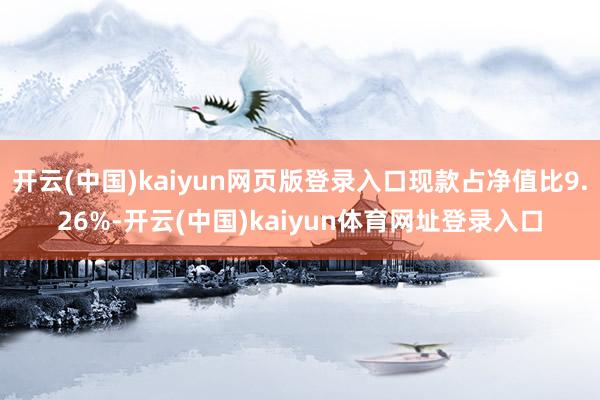 开云(中国)kaiyun网页版登录入口现款占净值比9.26%-开云(中国)kaiyun体育网址登录入口