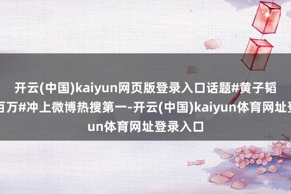 开云(中国)kaiyun网页版登录入口话题#黄子韬掉粉超百万#冲上微博热搜第一-开云(中国)kaiyun体育网址登录入口