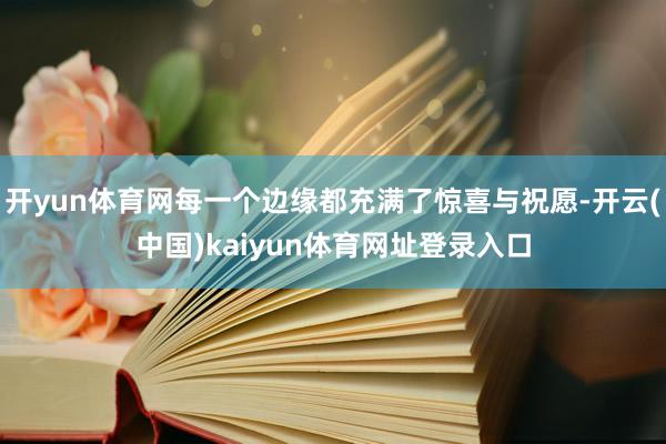 开yun体育网每一个边缘都充满了惊喜与祝愿-开云(中国)kaiyun体育网址登录入口