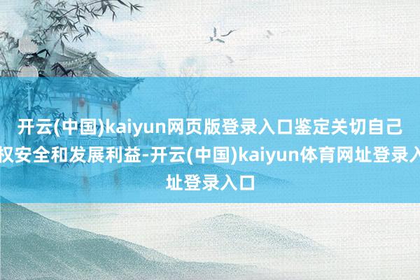 开云(中国)kaiyun网页版登录入口鉴定关切自己主权安全和发展利益-开云(中国)kaiyun体育网址登录入口